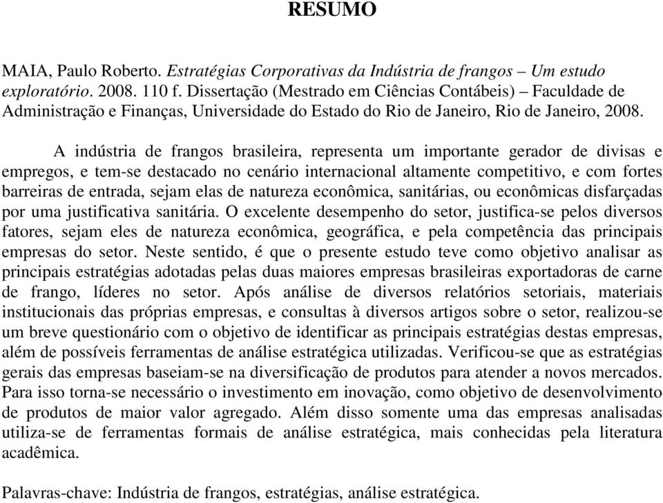 A indústria de frangos brasileira, representa um importante gerador de divisas e empregos, e tem-se destacado no cenário internacional altamente competitivo, e com fortes barreiras de entrada, sejam