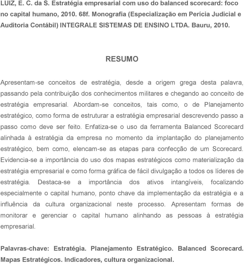 RESUMO Apresentam-se conceitos de estratégia, desde a origem grega desta palavra, passando pela contribuição dos conhecimentos militares e chegando ao conceito de estratégia empresarial.