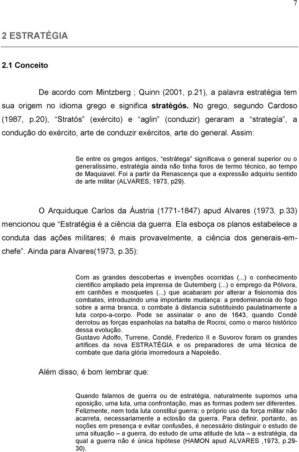 Assim: Se entre os gregos antigos, estrátega significava o general superior ou o generalíssimo, estratégia ainda não tinha foros de termo técnico, ao tempo de Maquiavel.