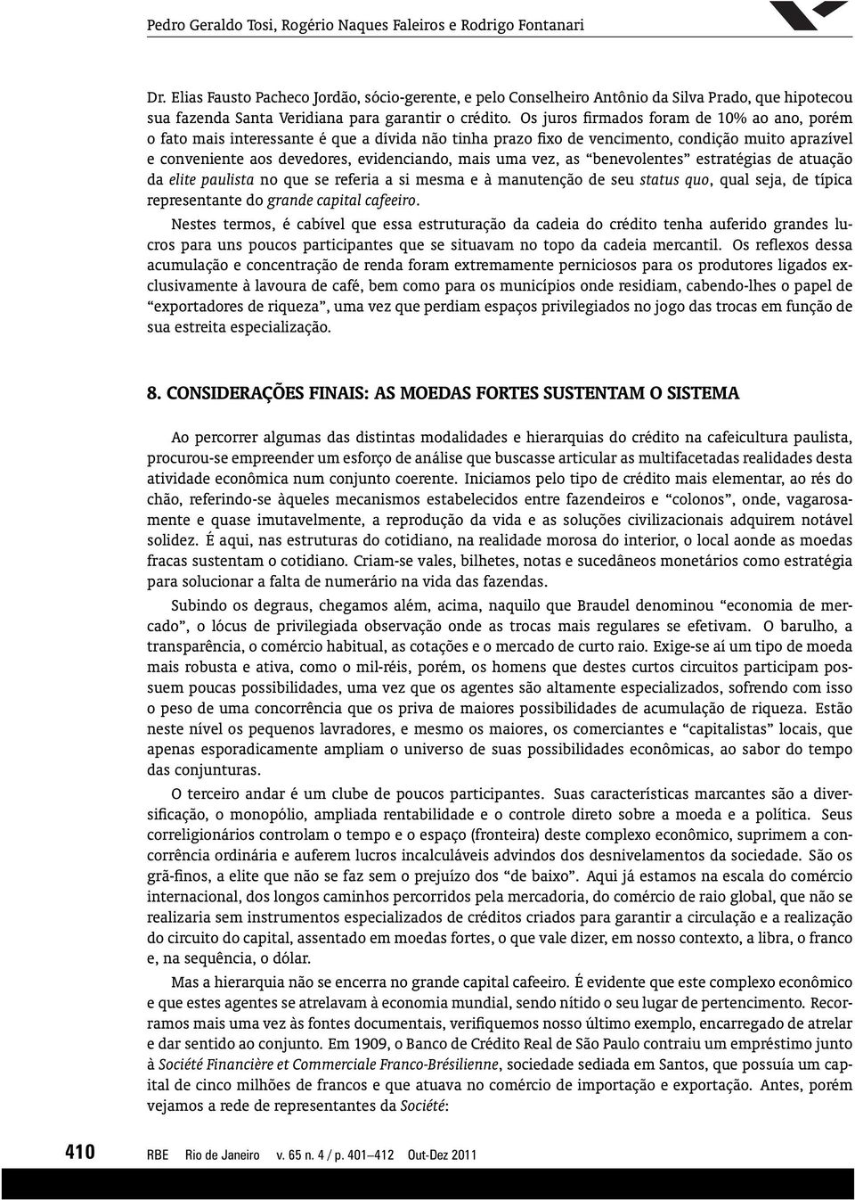 Os juros firmados foram de 10% ao ano, porém o fato mais interessante é que a dívida não tinha prazo fixo de vencimento, condição muito aprazível e conveniente aos devedores, evidenciando, mais uma