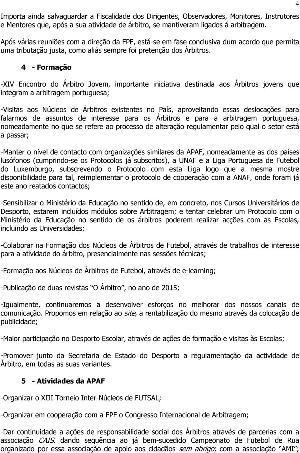 4 - Formação -XIV Encontro do Árbitro Jovem, importante iniciativa destinada aos Árbitros jovens que integram a arbitragem portuguesa; -Visitas aos Núcleos de Árbitros existentes no País,