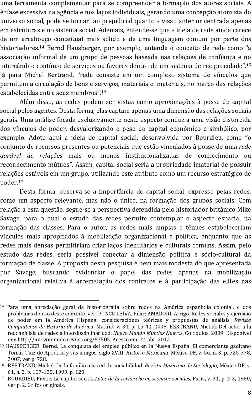 sistema social. Ademais, entende-se que a ideia de rede ainda carece de um arcabouço conceitual mais sólido e de uma linguagem comum por parte dos historiadores.