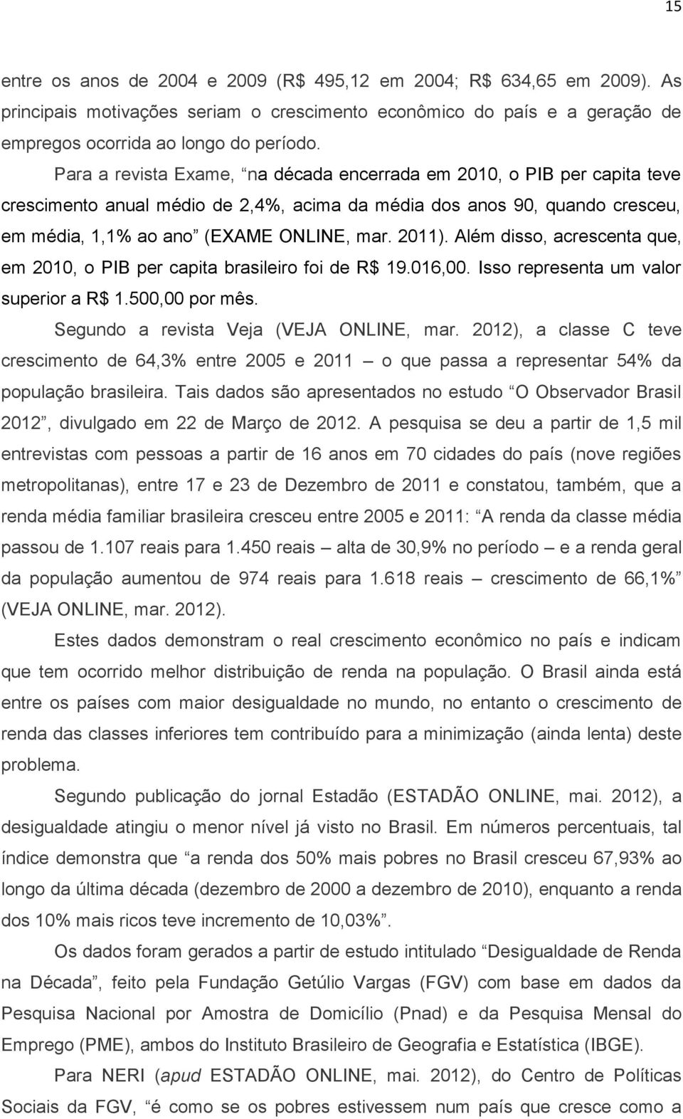 Além disso, acrescenta que, em 2010, o PIB per capita brasileiro foi de R$ 19.016,00. Isso representa um valor superior a R$ 1.500,00 por mês. Segundo a revista Veja (VEJA ONLINE, mar.