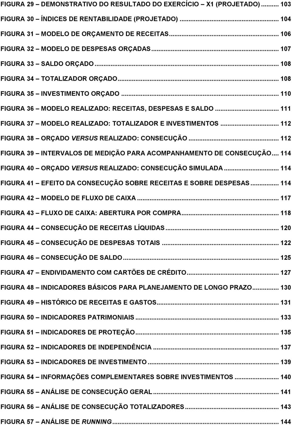 .. 110 FIGURA 36 MODELO REALIZADO: RECEITAS, DESPESAS E SALDO... 111 FIGURA 37 MODELO REALIZADO: TOTALIZADOR E INVESTIMENTOS... 112 FIGURA 38 ORÇADO VERSUS REALIZADO: CONSECUÇÃO.