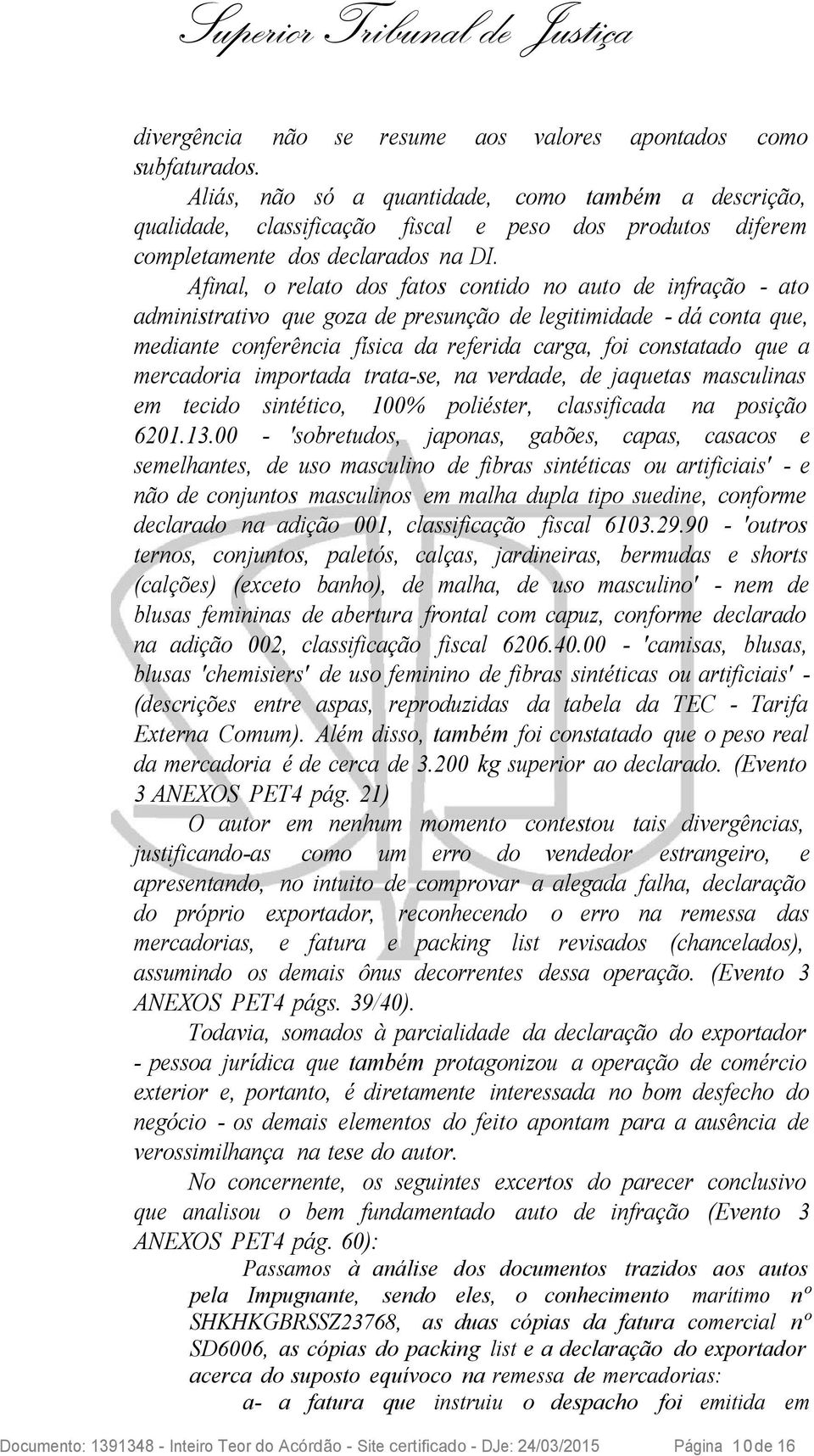 Afinal, o relato dos fatos contido no auto de infração - ato administrativo que goza de presunção de legitimidade - dá conta que, mediante conferência física da referida carga, foi constatado que a