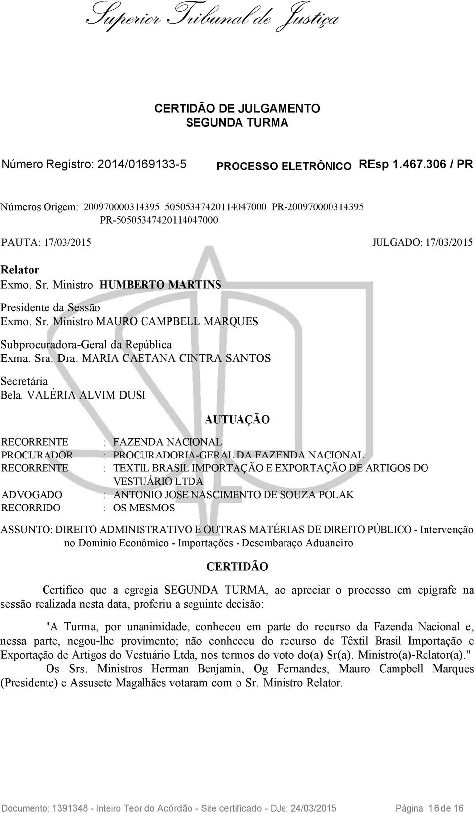 Ministro HUMBERTO MARTINS Presidente da Sessão Exmo. Sr. Ministro MAURO CAMPBELL MARQUES Subprocuradora-Geral da República Exma. Sra. Dra. MARIA CAETANA CINTRA SANTOS Secretária Bela.