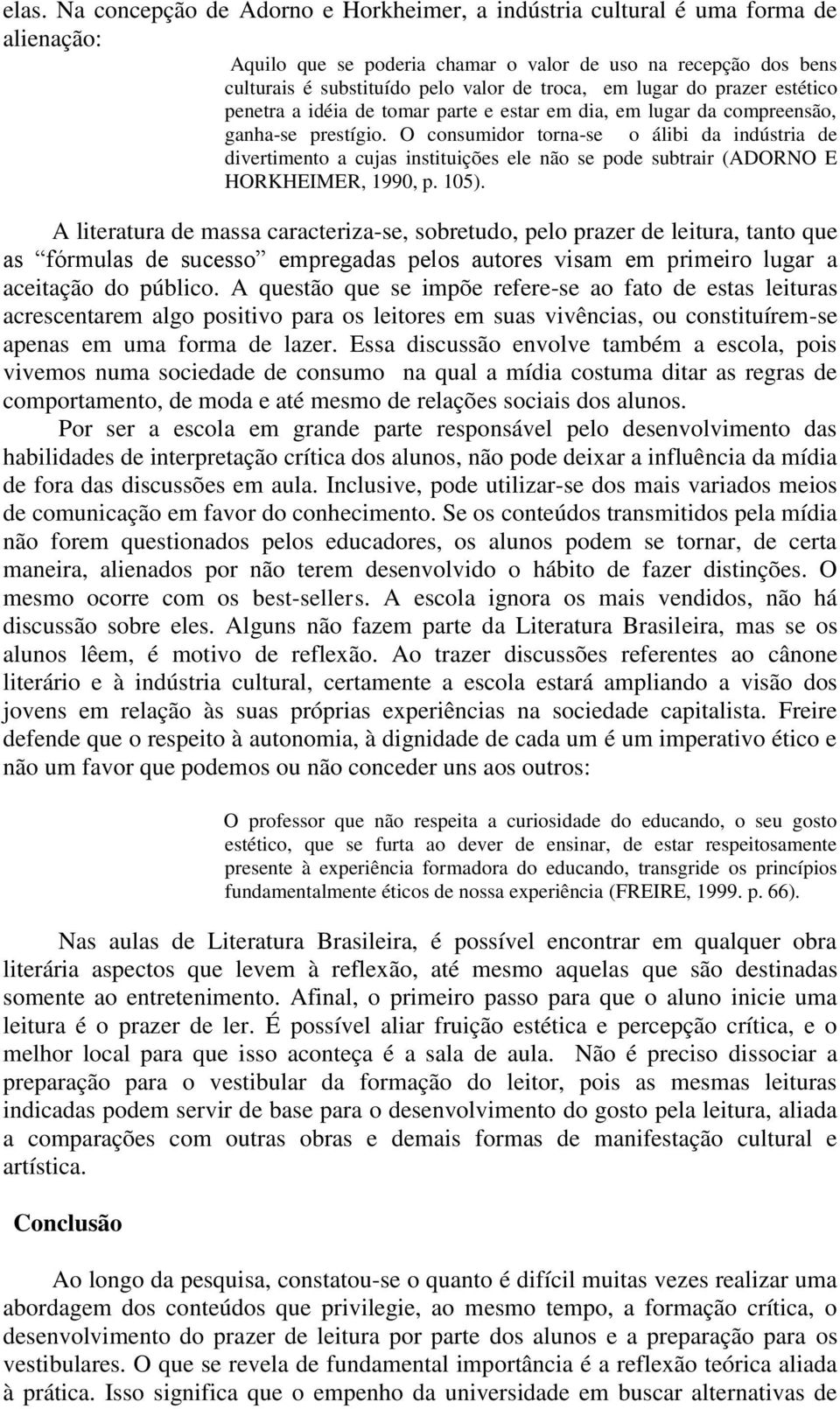 O consumidor torna-se o álibi da indústria de divertimento a cujas instituições ele não se pode subtrair (ADORNO E HORKHEIMER, 1990, p. 105).