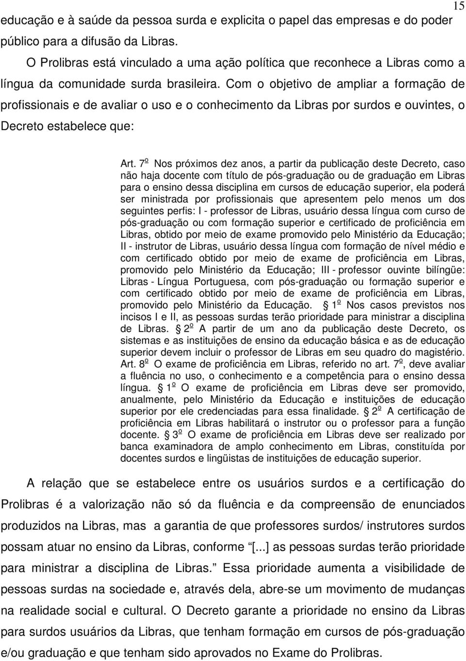 Com o objetivo de ampliar a formação de profissionais e de avaliar o uso e o conhecimento da Libras por surdos e ouvintes, o Decreto estabelece que: Art.