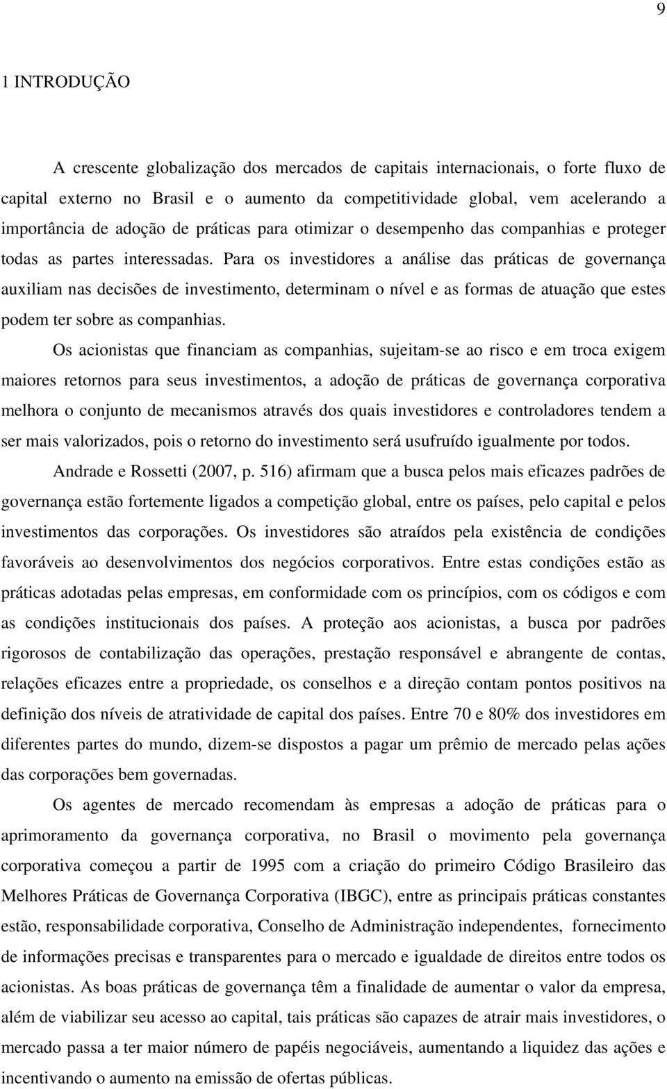 Para os investidores a análise das práticas de governança auxiliam nas decisões de investimento, determinam o nível e as formas de atuação que estes podem ter sobre as companhias.