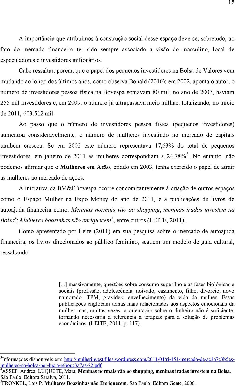 Cabe ressaltar, porém, que o papel dos pequenos investidores na Bolsa de Valores vem mudando ao longo dos últimos anos, como observa Bonald (2010); em 2002, aponta o autor, o número de investidores