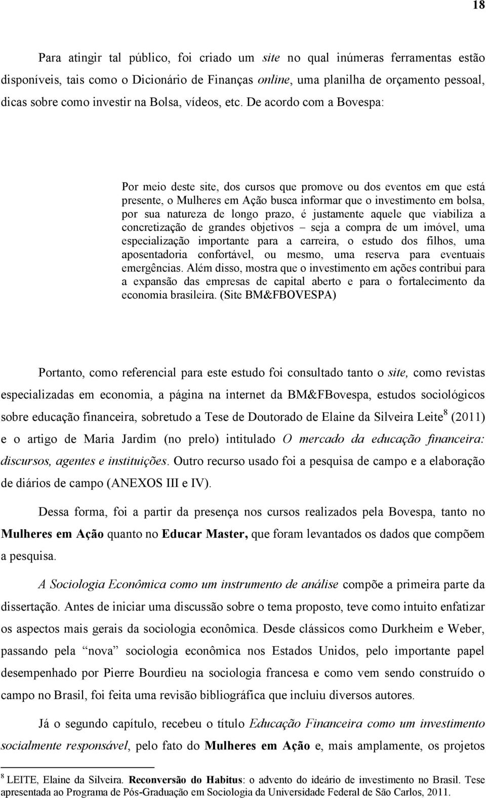 De acordo com a Bovespa: Por meio deste site, dos cursos que promove ou dos eventos em que está presente, o Mulheres em Ação busca informar que o investimento em bolsa, por sua natureza de longo