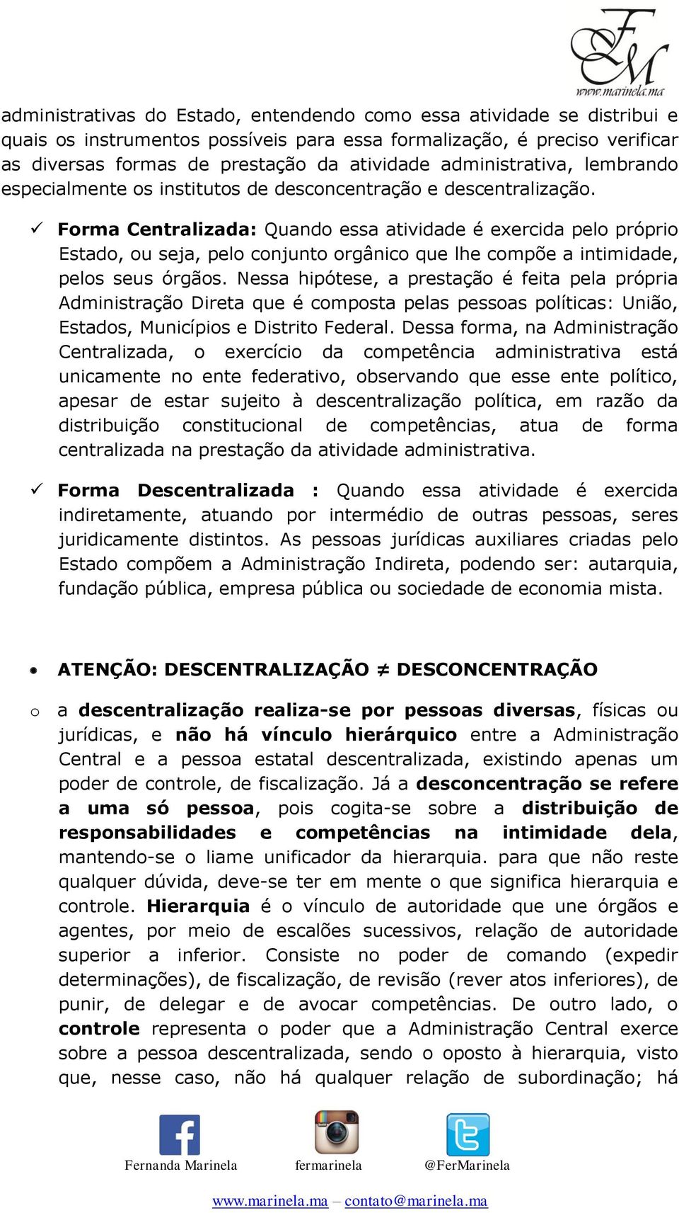 Forma Centralizada: Quando essa atividade é exercida pelo próprio Estado, ou seja, pelo conjunto orgânico que lhe compõe a intimidade, pelos seus órgãos.