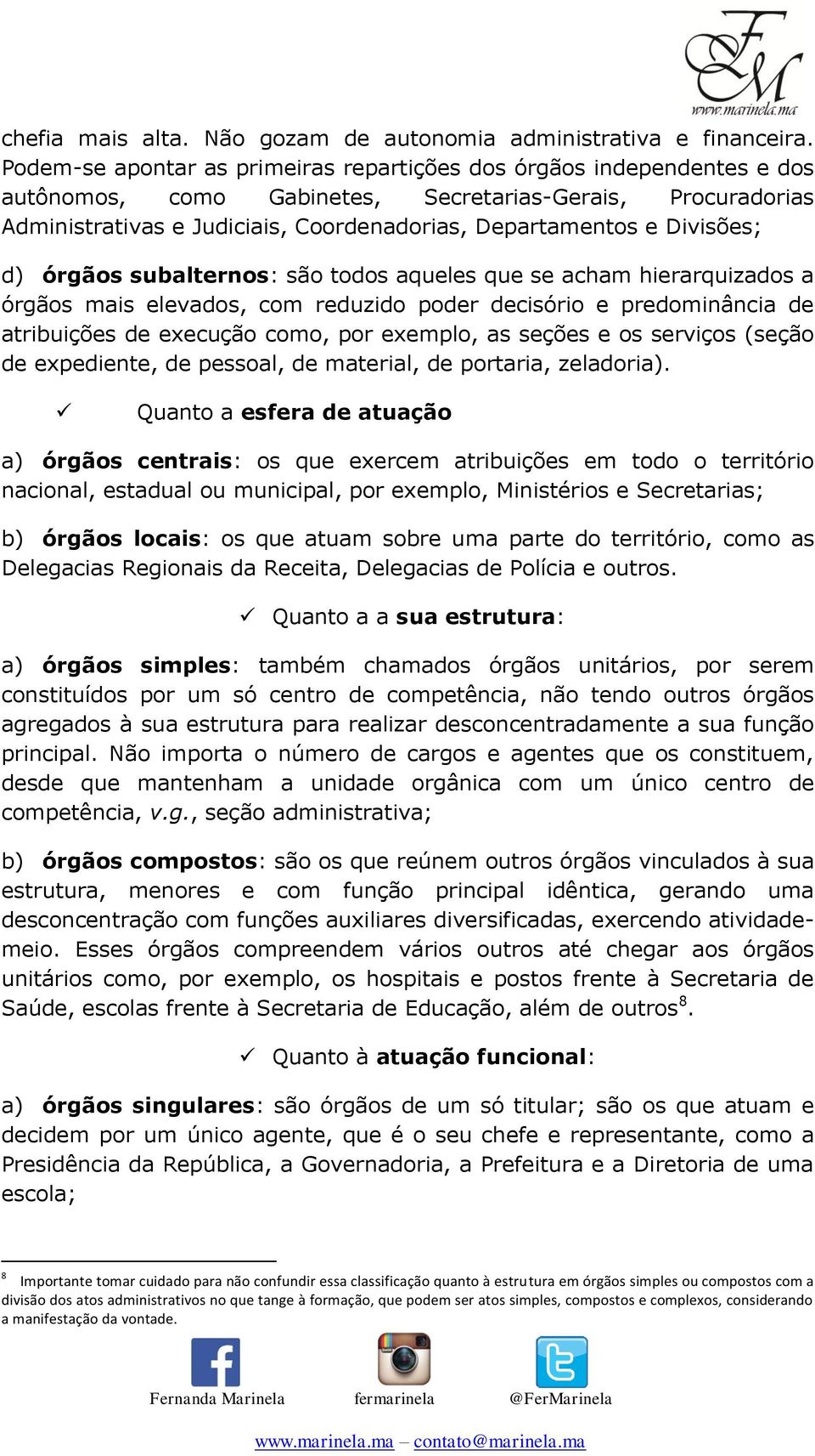 Divisões; d) órgãos subalternos: são todos aqueles que se acham hierarquizados a órgãos mais elevados, com reduzido poder decisório e predominância de atribuições de execução como, por exemplo, as