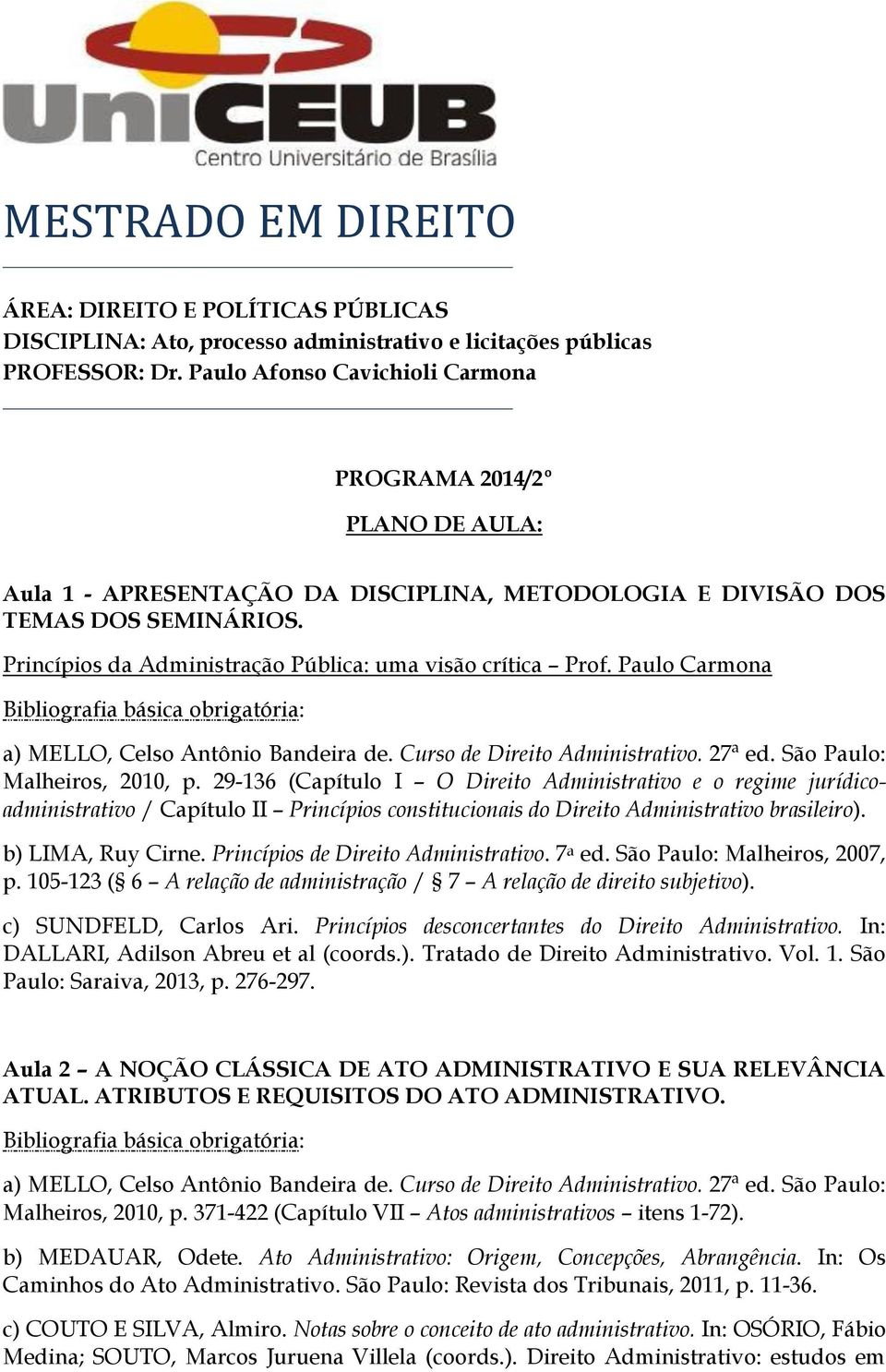 Princípios da Administração Pública: uma visão crítica Prof. Paulo Carmona a) MELLO, Celso Antônio Bandeira de. Curso de Direito Administrativo. 27ª ed. São Paulo: Malheiros, 2010, p.