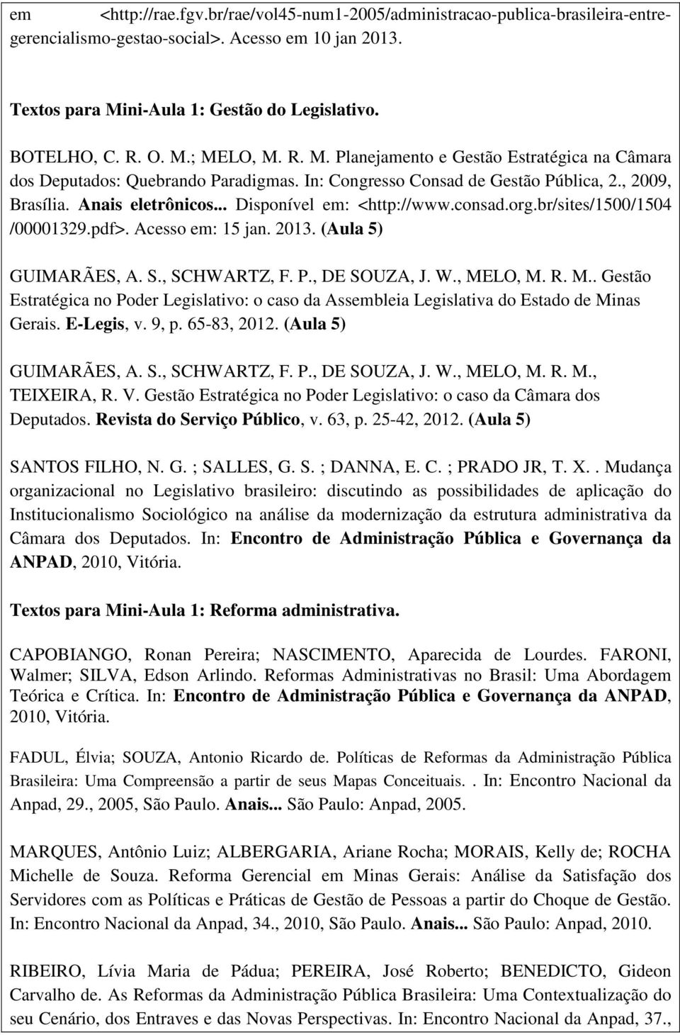 .. Disponível em: <http://www.consad.org.br/sites/1500/1504 /00001329.pdf>. Acesso em: 15 jan. 2013. (Aula 5) GUIMARÃES, A. S., SCHWARTZ, F. P., DE SOUZA, J. W., ME