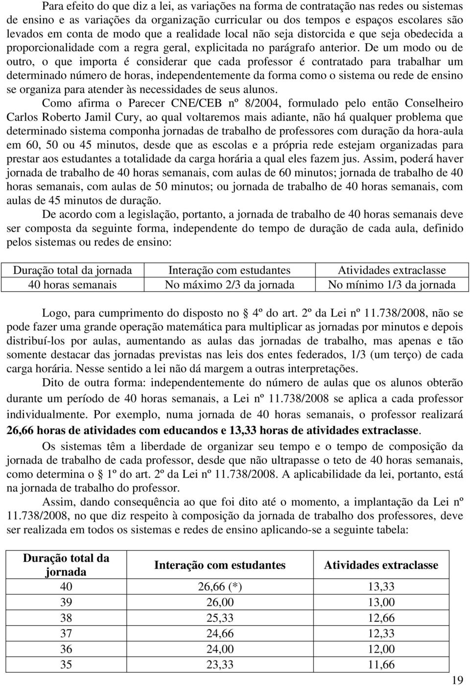 De um modo ou de outro, o que importa é considerar que cada professor é contratado para trabalhar um determinado número de horas, independentemente da forma como o sistema ou rede de ensino se