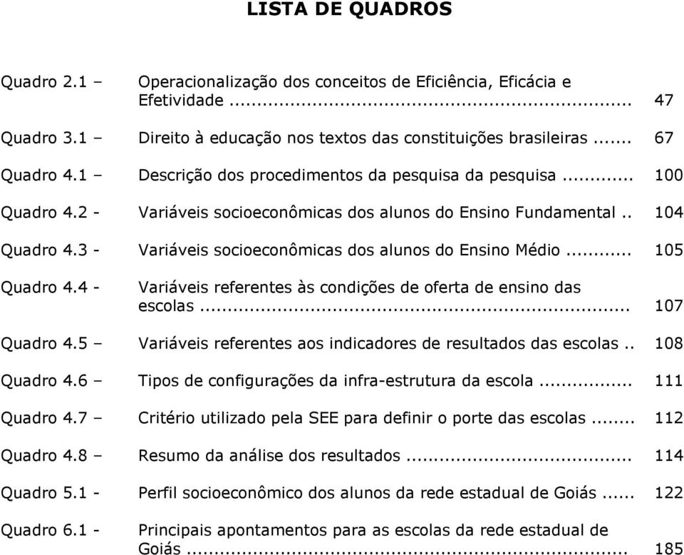 3 - Variáveis socioeconômicas dos alunos do Ensino Médio... 105 Quadro 4.4 - Variáveis referentes às condições de oferta de ensino das escolas... 107 Quadro 4.