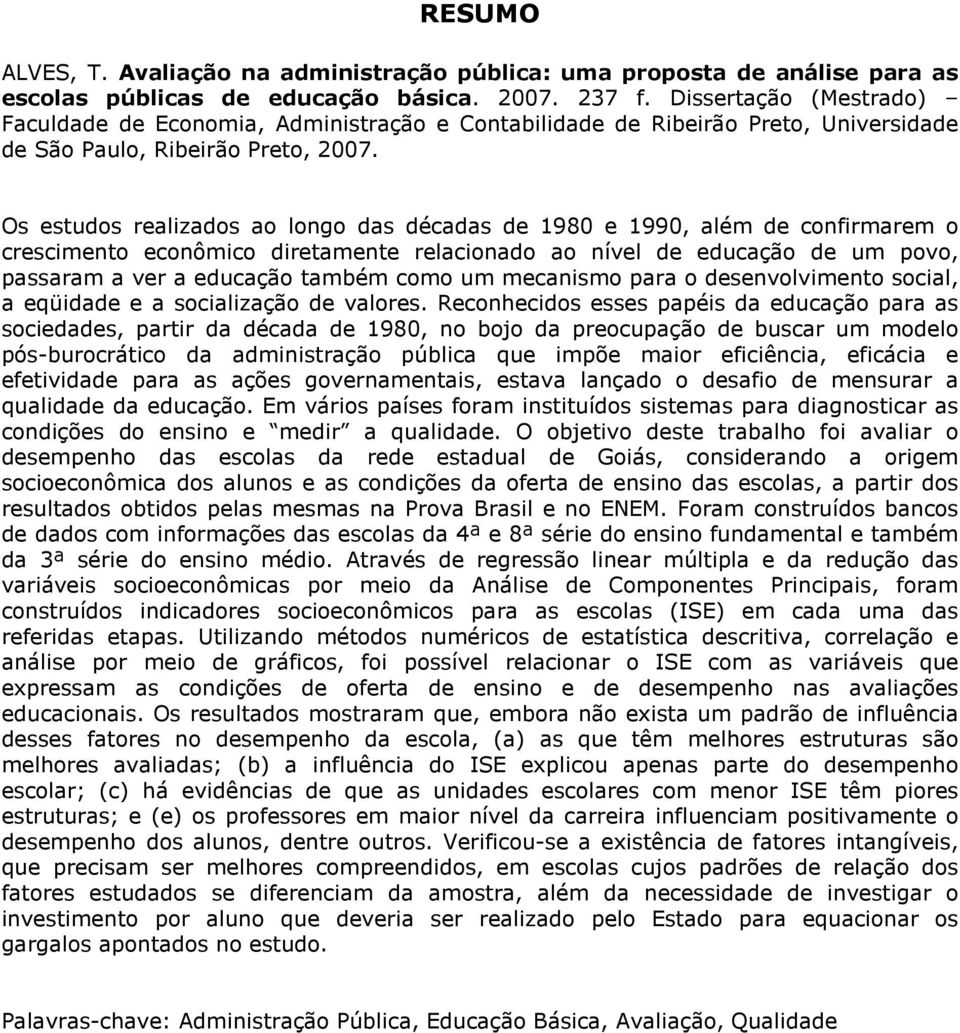 Os estudos realizados ao longo das décadas de 1980 e 1990, além de confirmarem o crescimento econômico diretamente relacionado ao nível de educação de um povo, passaram a ver a educação também como