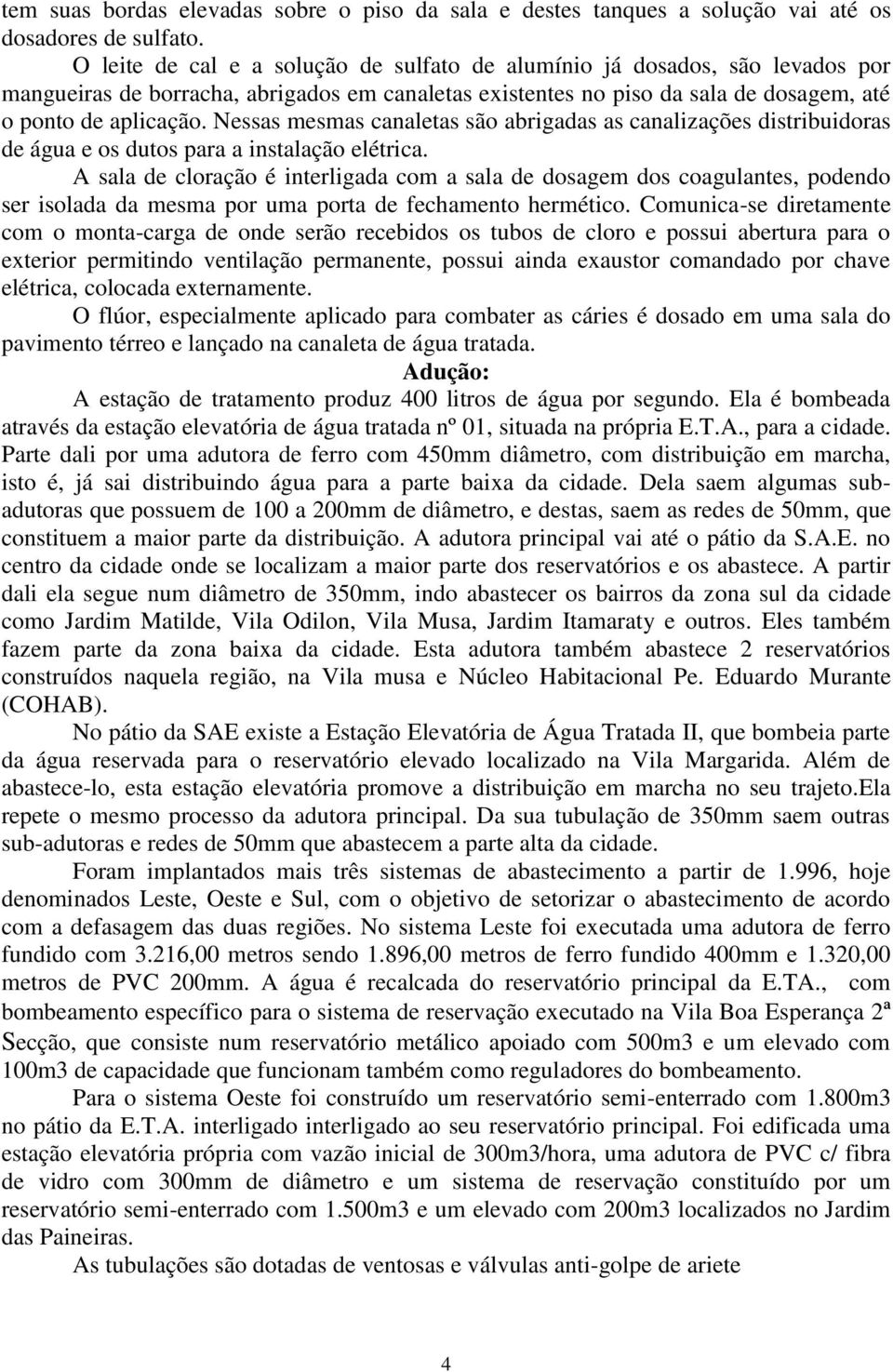 Nessas mesmas canaletas são abrigadas as canalizações distribuidoras de água e os dutos para a instalação elétrica.