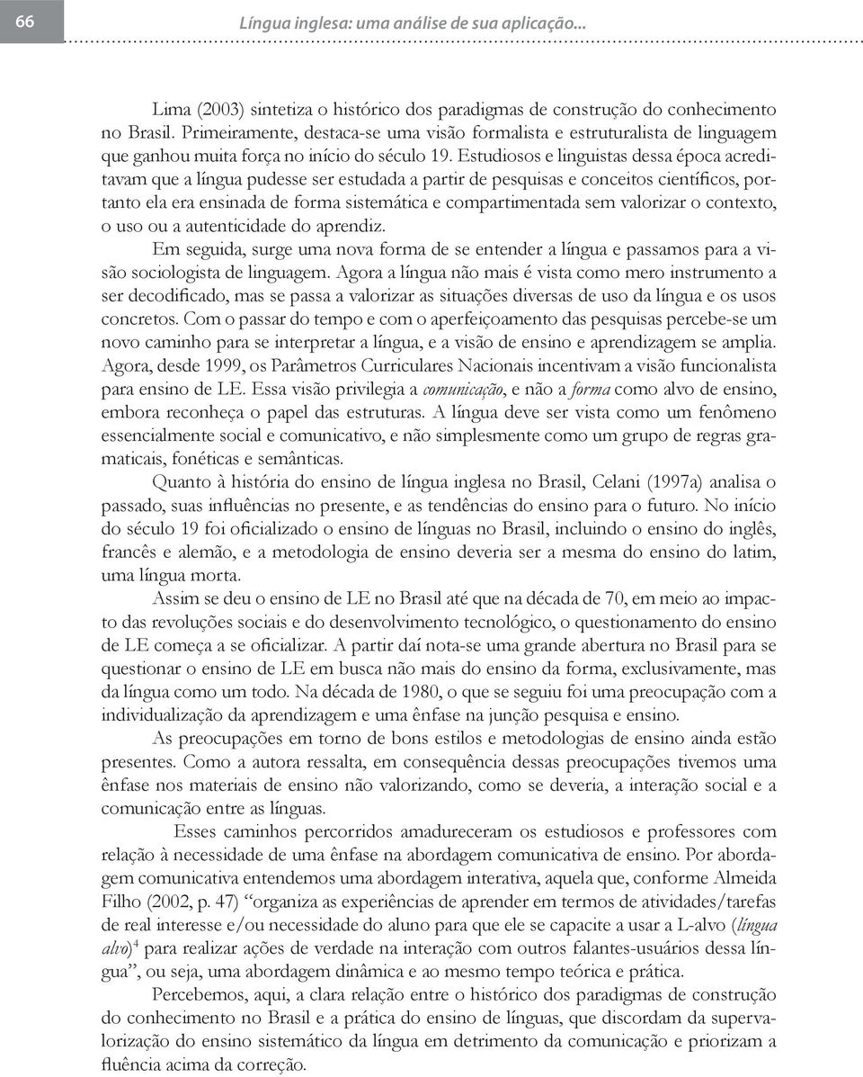 Estudiosos e linguistas dessa época acreditavam que a língua pudesse ser estudada a partir de pesquisas e conceitos científicos, portanto ela era ensinada de forma sistemática e compartimentada sem