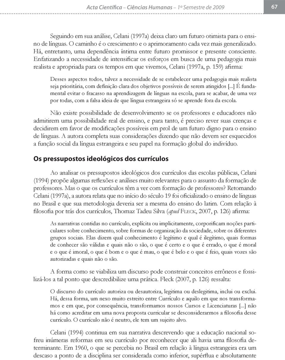 Enfatizando a necessidade de intensificar os esforços em busca de uma pedagogia mais realista e apropriada para os tempos em que vivemos, Celani (1997a, p.