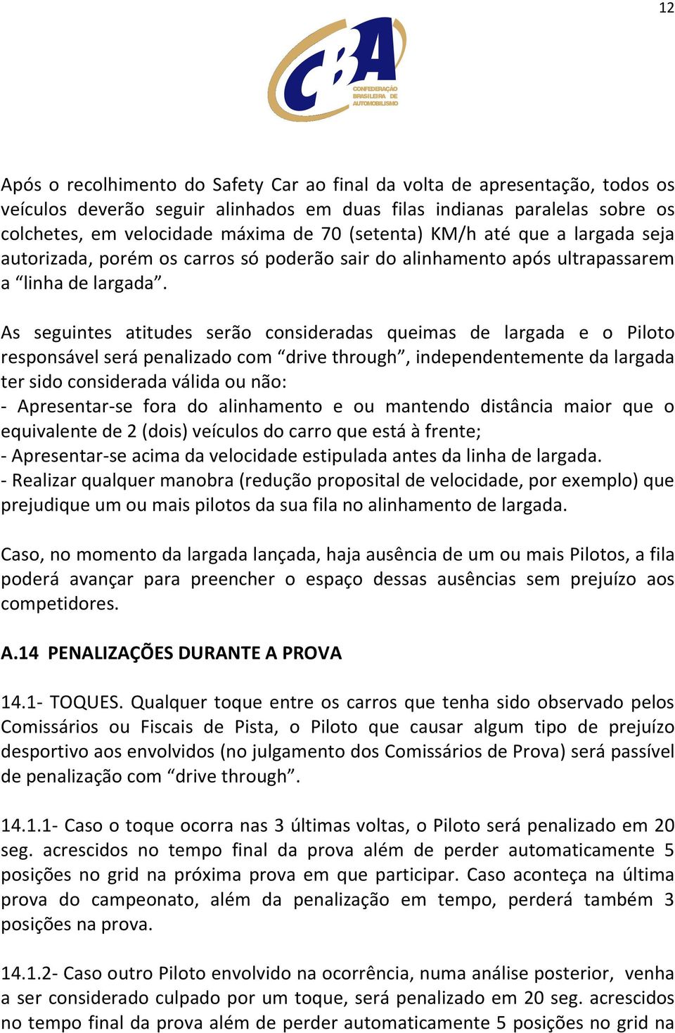 As seguintes atitudes serão consideradas queimas de largada e o Piloto responsável será penalizado com drive through, independentemente da largada ter sido considerada válida ou não: - Apresentar-se