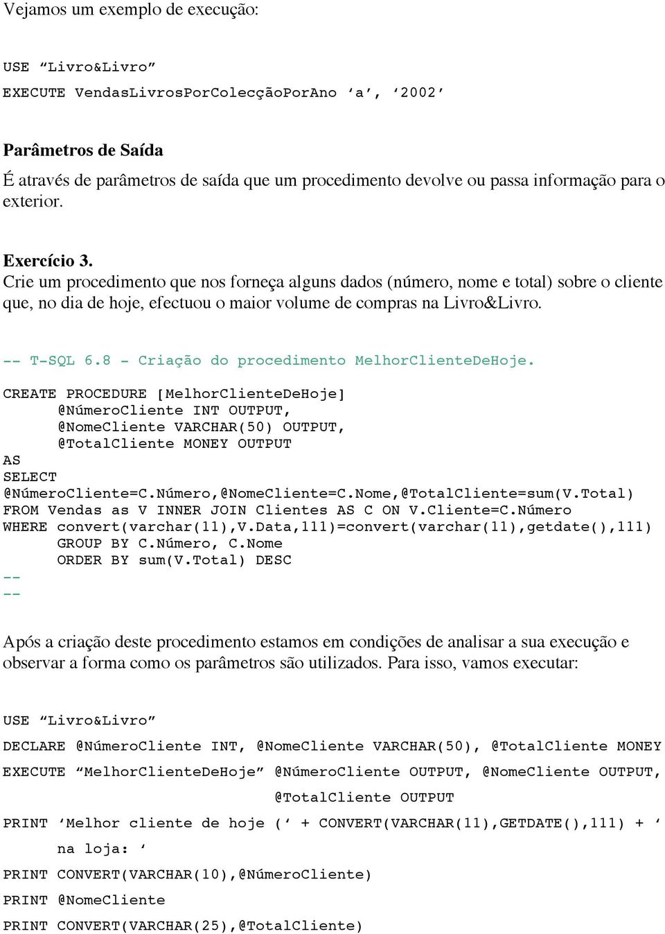 8 - Criação do procedimento MelhorClienteDeHoje. CREATE PROCEDURE [MelhorClienteDeHoje] @NúmeroCliente INT OUTPUT, @NomeCliente VARCHAR(50) OUTPUT, @TotalCliente MONEY OUTPUT SELECT @NúmeroCliente=C.