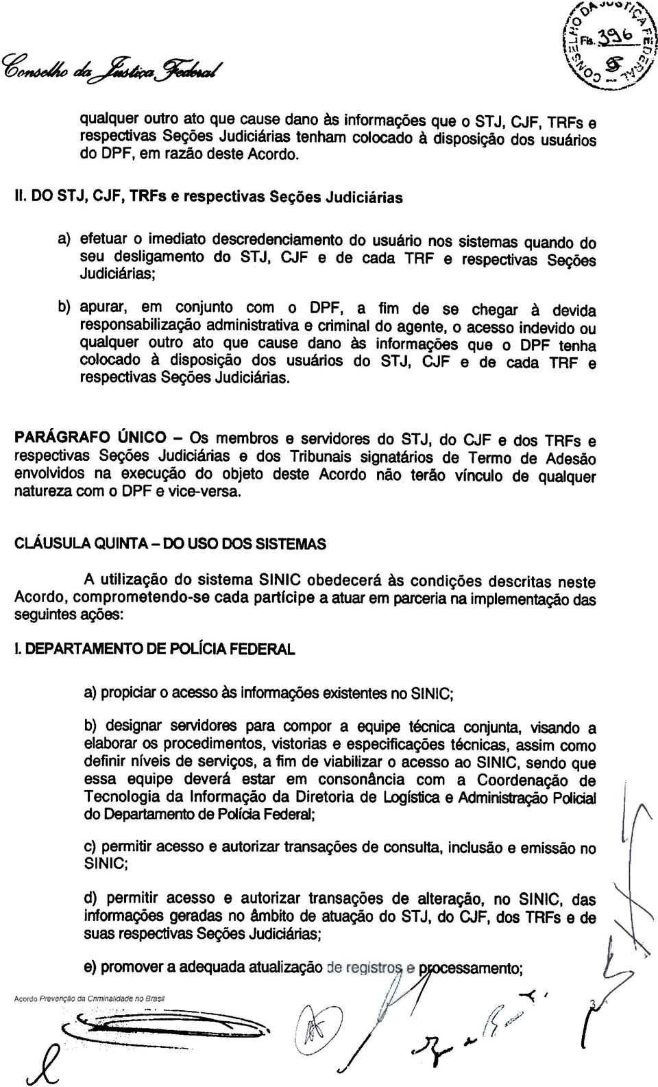 Judiciárias; b) apurar, em conjunto com o DPF, a fim de se chegar à devida responsabilização administrativa e criminal do agente, o acesso indevido ou qualquer outro ato que cause dano às informações