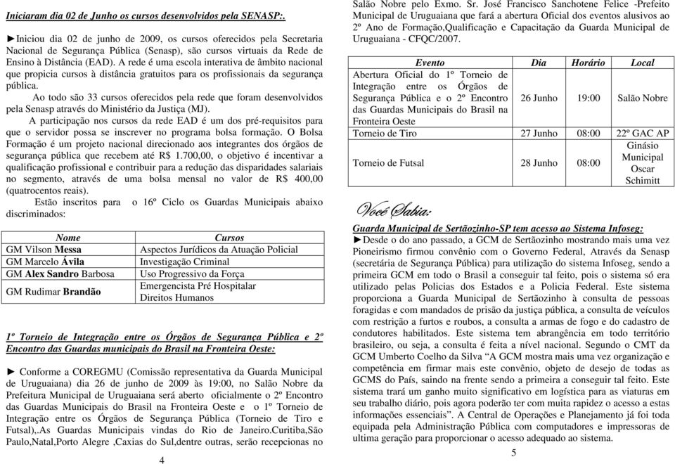 A rede é uma escola interativa de âmbito nacional que propicia cursos à distância gratuitos para os profissionais da segurança pública.