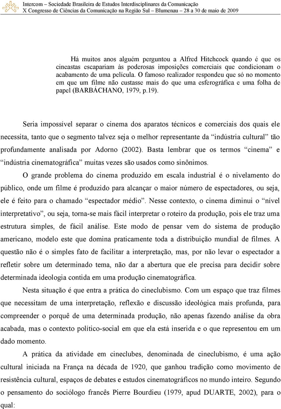 Seria impossível separar o cinema dos aparatos técnicos e comerciais dos quais ele necessita, tanto que o segmento talvez seja o melhor representante da indústria cultural tão profundamente analisada