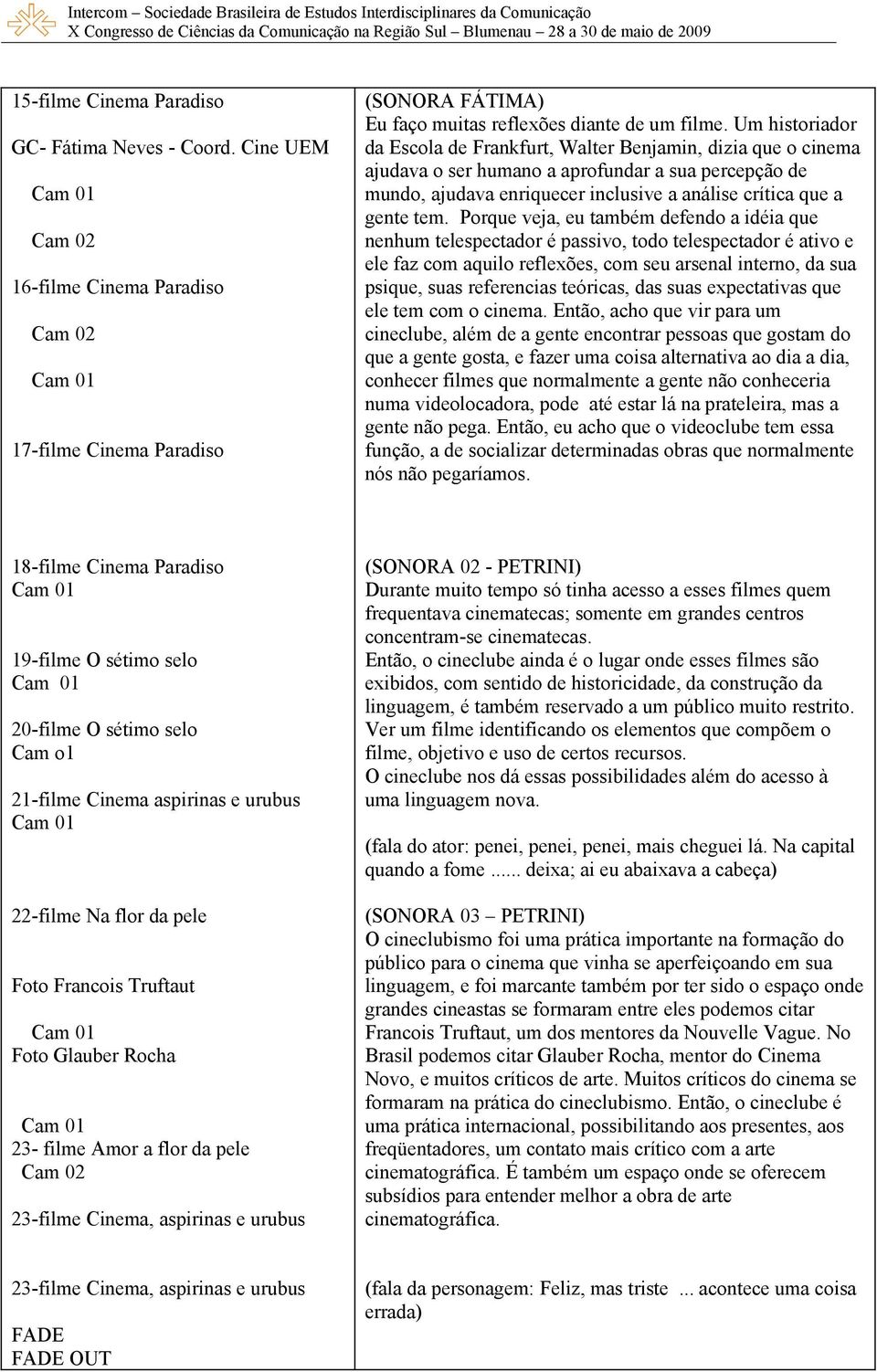 Porque veja, eu também defendo a idéia que nenhum telespectador é passivo, todo telespectador é ativo e ele faz com aquilo reflexões, com seu arsenal interno, da sua psique, suas referencias