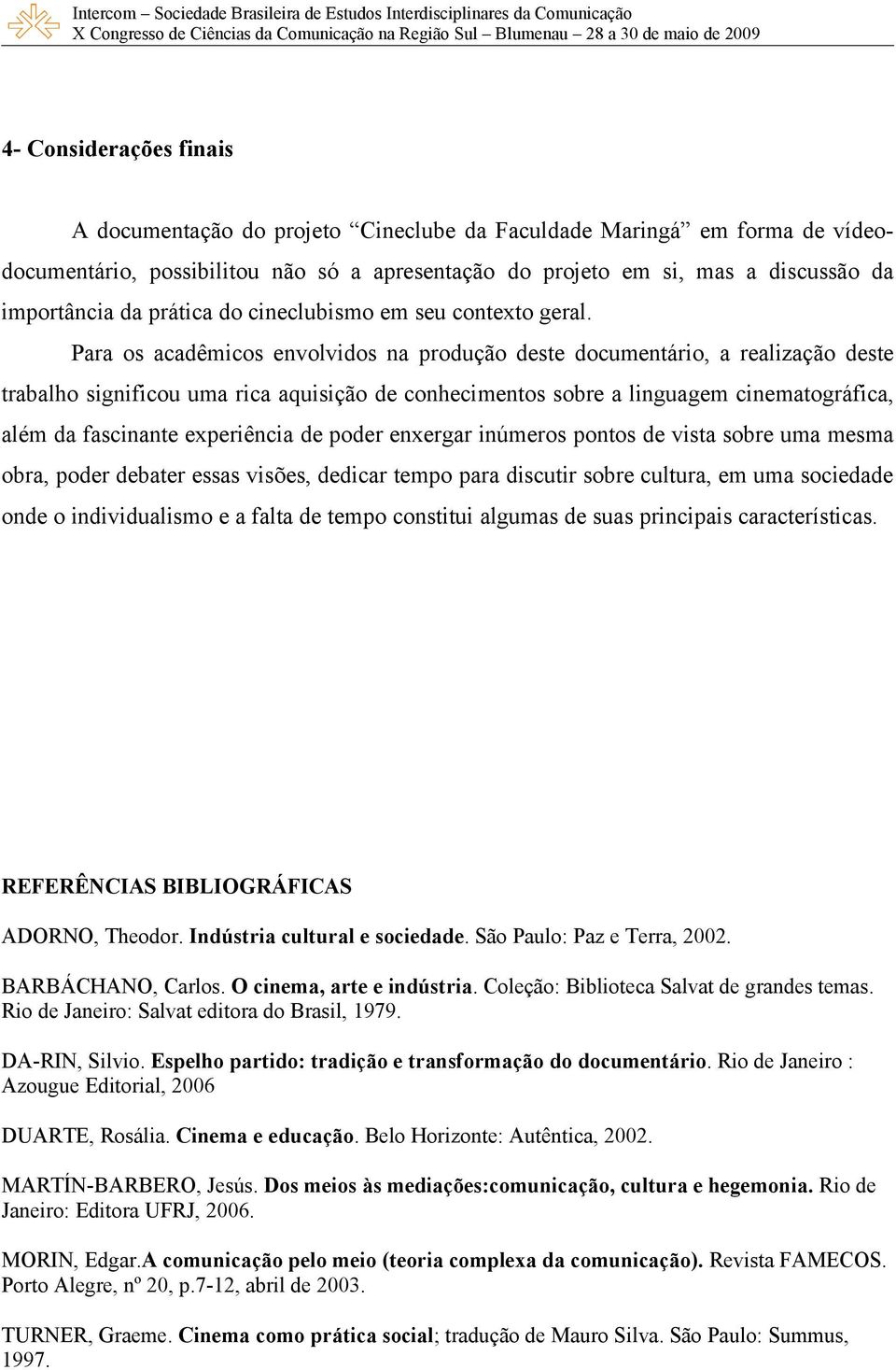 Para os acadêmicos envolvidos na produção deste documentário, a realização deste trabalho significou uma rica aquisição de conhecimentos sobre a linguagem cinematográfica, além da fascinante