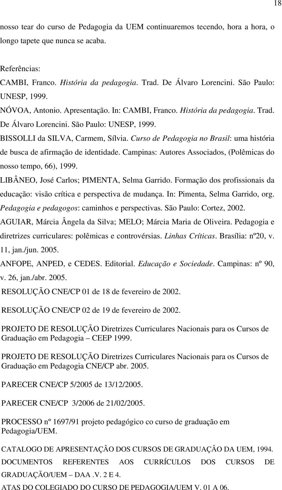 Curso de Pedagogia no Brasil: uma história de busca de afirmação de identidade. Campinas: Autores Associados, (Polêmicas do nosso tempo, 66), 1999. LIBÂNEO, José Carlos; PIMENTA, Selma Garrido.