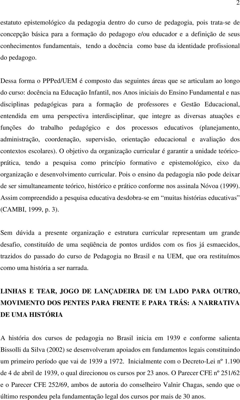 Dessa forma o PPPed/UEM é composto das seguintes áreas que se articulam ao longo do curso: docência na Educação Infantil, nos Anos iniciais do Ensino Fundamental e nas disciplinas pedagógicas para a