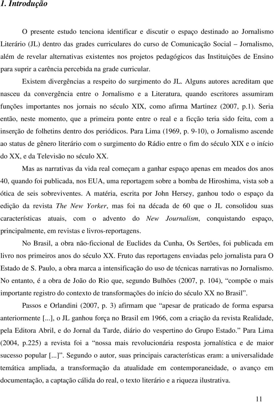 Alguns autores acreditam que nasceu da convergência entre o Jornalismo e a Literatura, quando escritores assumiram funções importantes nos jornais no século XIX, como afirma Martinez (2007, p.1).