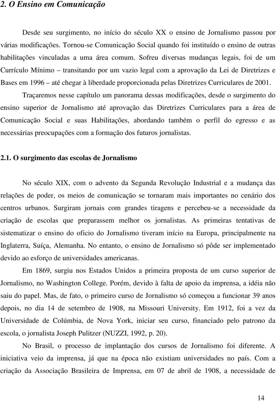 Sofreu diversas mudanças legais, foi de um Currículo Mínimo transitando por um vazio legal com a aprovação da Lei de Diretrizes e Bases em 1996 até chegar à liberdade proporcionada pelas Diretrizes