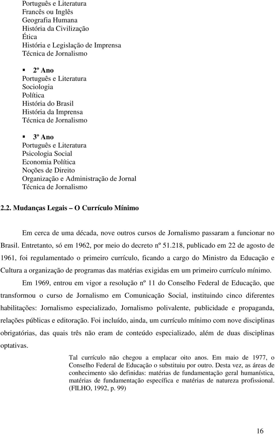 Jornalismo 2.2. Mudanças Legais O Currículo Mínimo Em cerca de uma década, nove outros cursos de Jornalismo passaram a funcionar no Brasil. Entretanto, só em 1962, por meio do decreto nº 51.