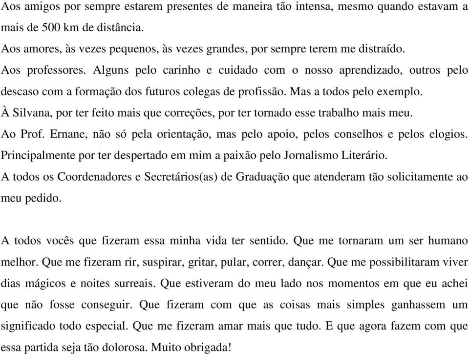 À Silvana, por ter feito mais que correções, por ter tornado esse trabalho mais meu. Ao Prof. Ernane, não só pela orientação, mas pelo apoio, pelos conselhos e pelos elogios.