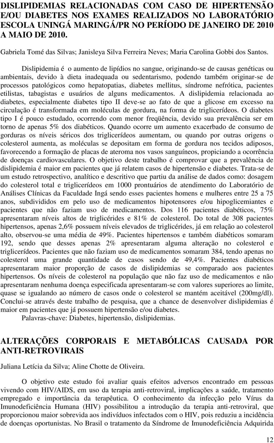 Dislipidemia é o aumento de lipídios no sangue, originando-se de causas genéticas ou ambientais, devido à dieta inadequada ou sedentarismo, podendo também originar-se de processos patológicos como