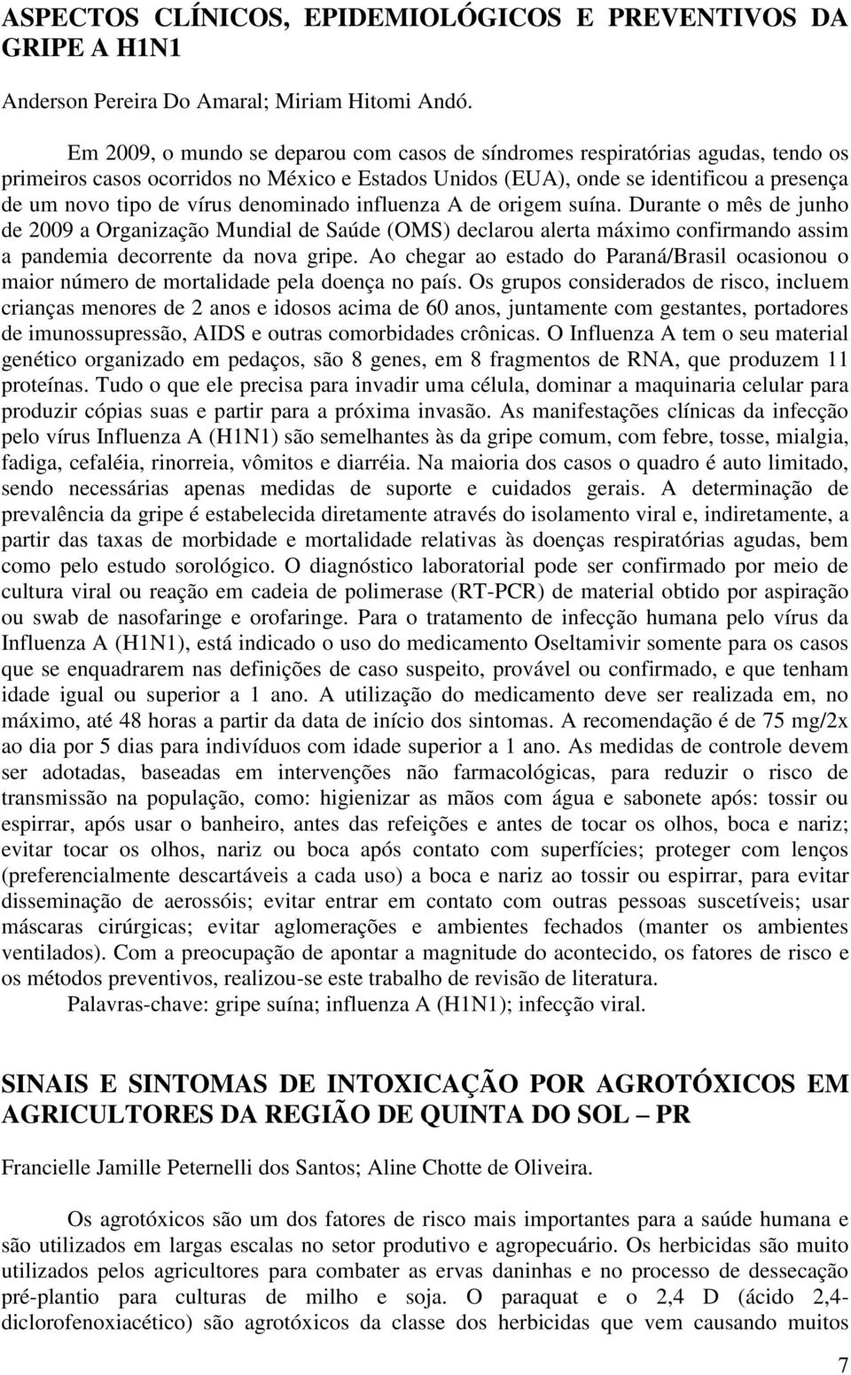 denominado influenza A de origem suína. Durante o mês de junho de 2009 a Organização Mundial de Saúde (OMS) declarou alerta máximo confirmando assim a pandemia decorrente da nova gripe.