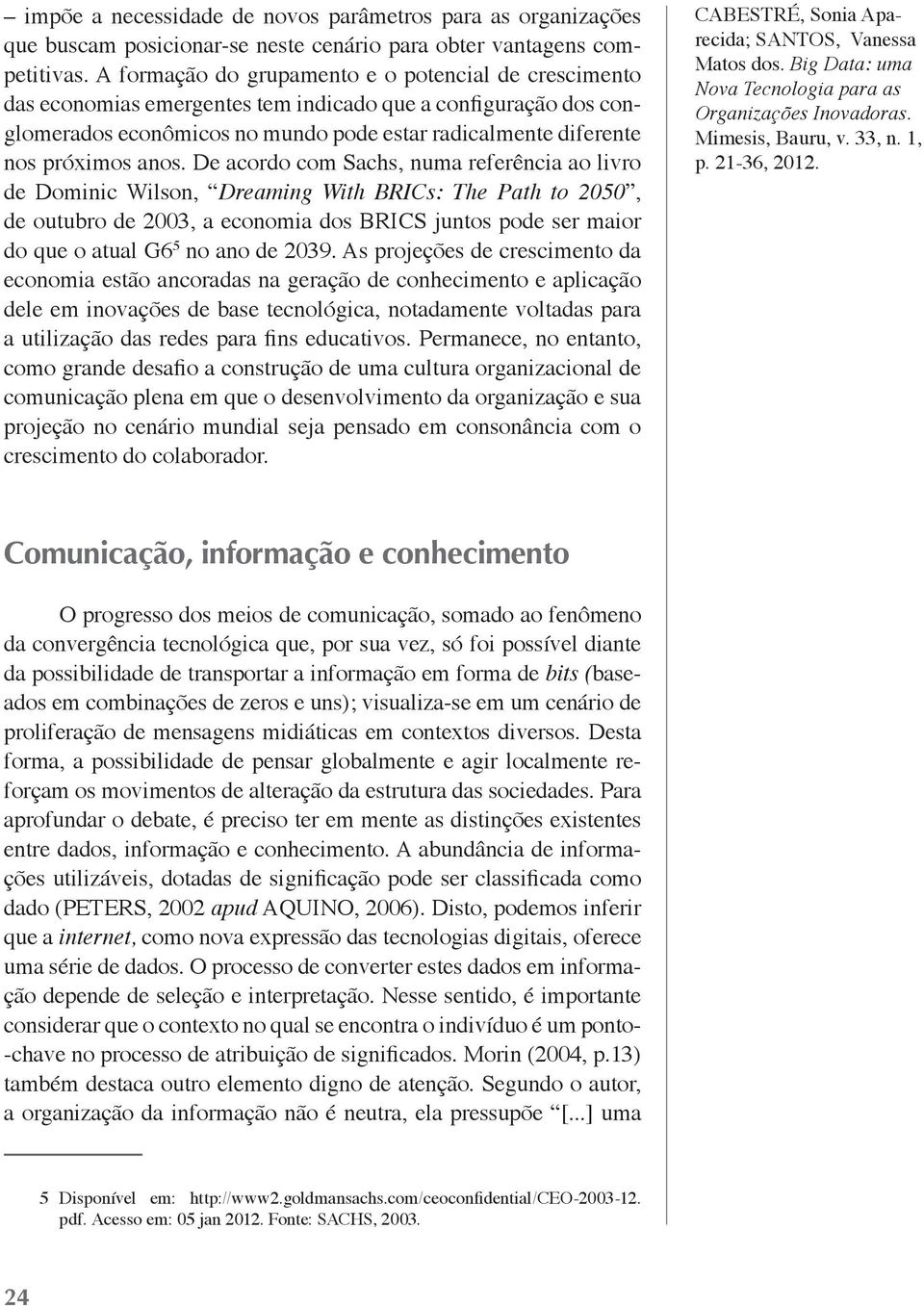 anos. De acordo com Sachs, numa referência ao livro de Dominic Wilson, Dreaming With BRICs: The Path to 2050, de outubro de 2003, a economia dos BRICS juntos pode ser maior do que o atual G6 5 no ano