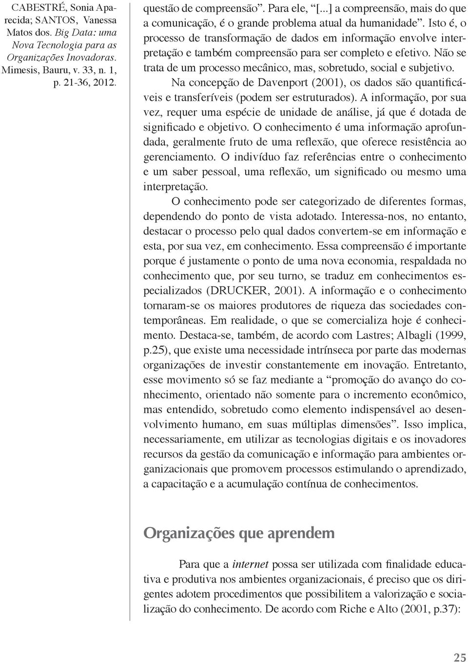 Não se trata de um processo mecânico, mas, sobretudo, social e subjetivo. Na concepção de Davenport (2001), os dados são quantificáveis e transferíveis (podem ser estruturados).