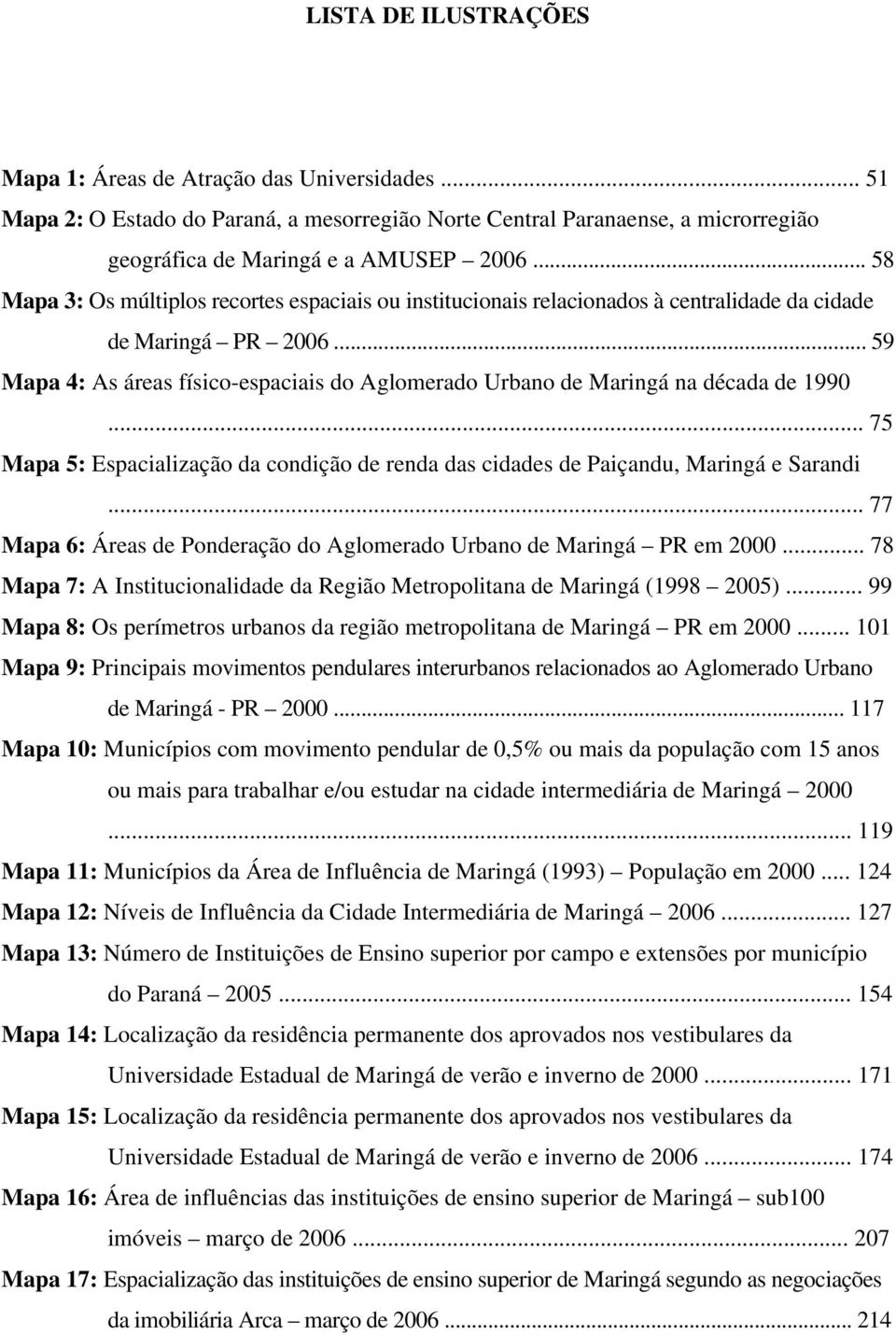 .. 59 Mapa 4: As áreas físico-espaciais do Aglomerado Urbano de Maringá na década de 1990... 75 Mapa 5: Espacialização da condição de renda das cidades de Paiçandu, Maringá e Sarandi.