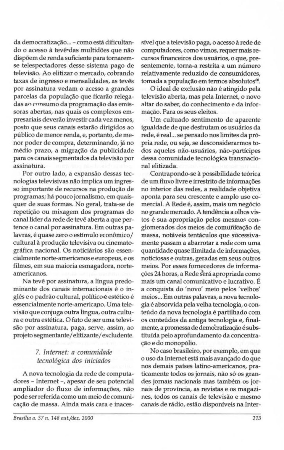 abertas, nas quais os complexos empresariais deverão investir cada vez menos, posto que seus canais estarão dirigidos ao público de menor renda, e, portanto, de menor poder de compra, determinando,