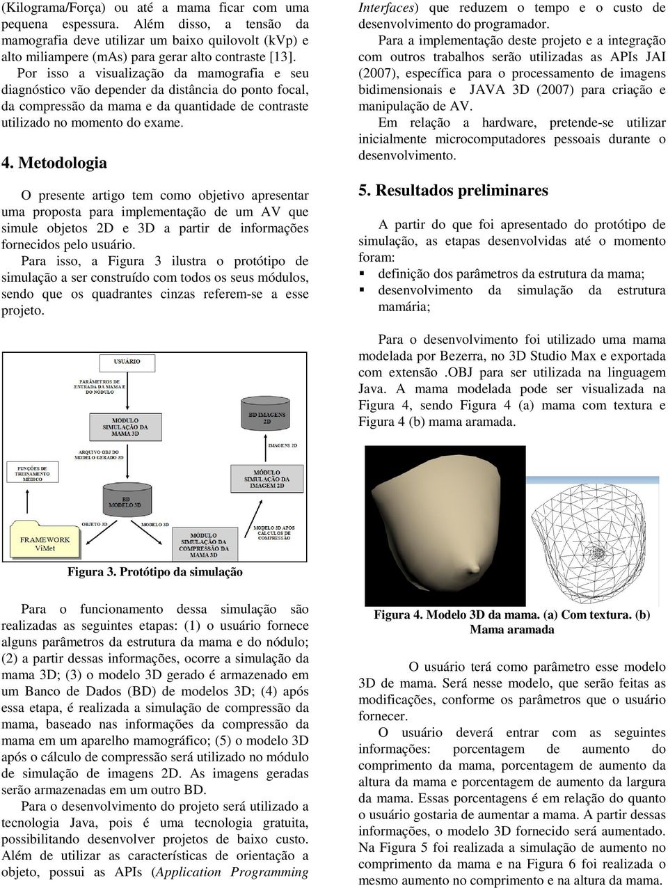 Metodologia O presente artigo tem como objetivo apresentar uma proposta para implementação de um AV que simule objetos 2D e 3D a partir de informações fornecidos pelo usuário.