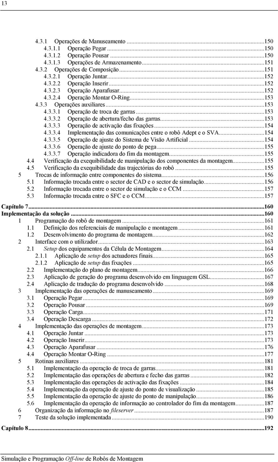 ..153 4.3.3.3 Operação de activação das fixações...154 4.3.3.4 Implementação das comunicações entre o robô Adept e o SVA...154 4.3.3.5 Operação de ajuste do Sistema de Visão Artificial...154 4.3.3.6 Operação de ajuste do ponto de pega.