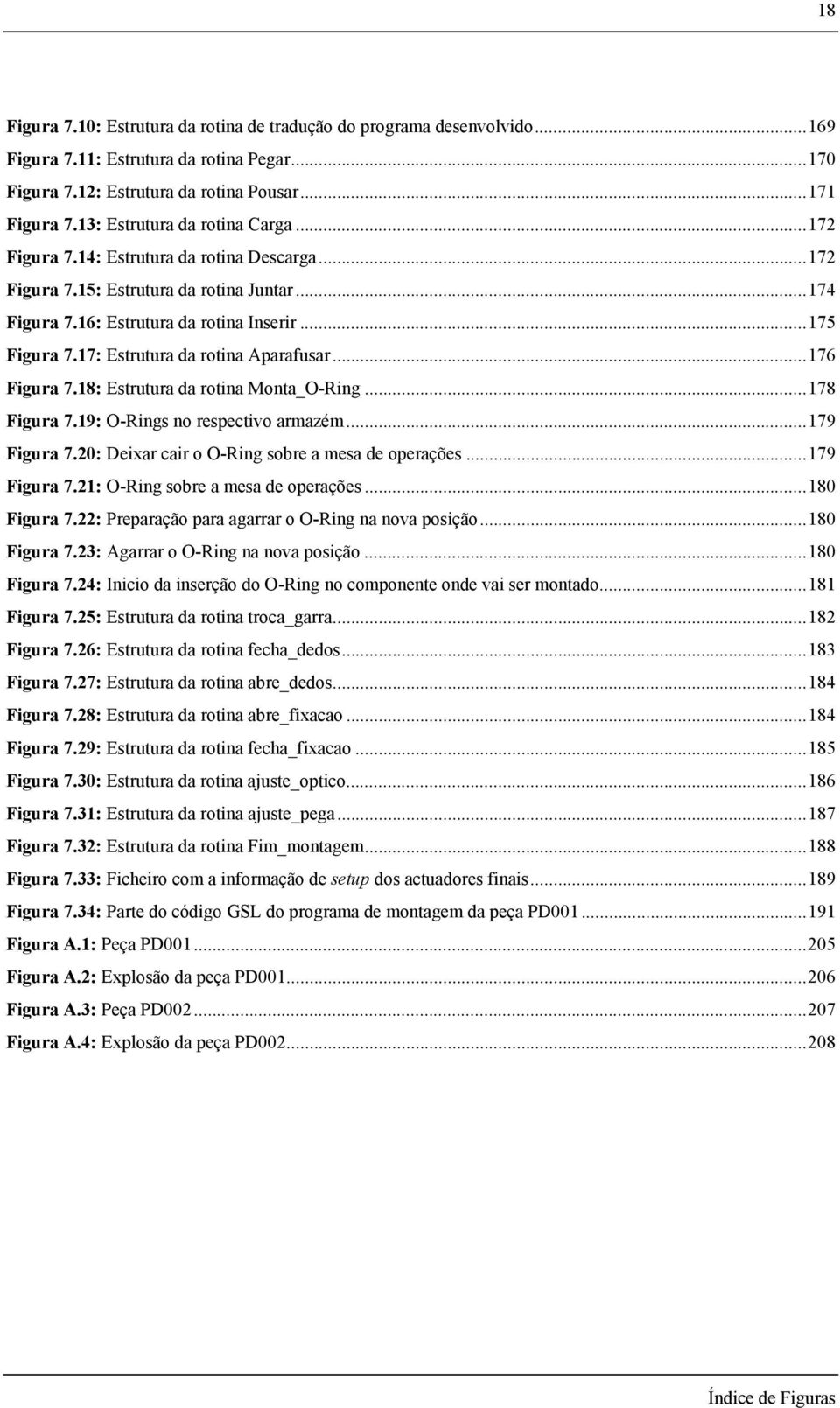 17: Estrutura da rotina Aparafusar...176 Figura 7.18: Estrutura da rotina Monta_O-Ring...178 Figura 7.19: O-Rings no respectivo armazém...179 Figura 7.