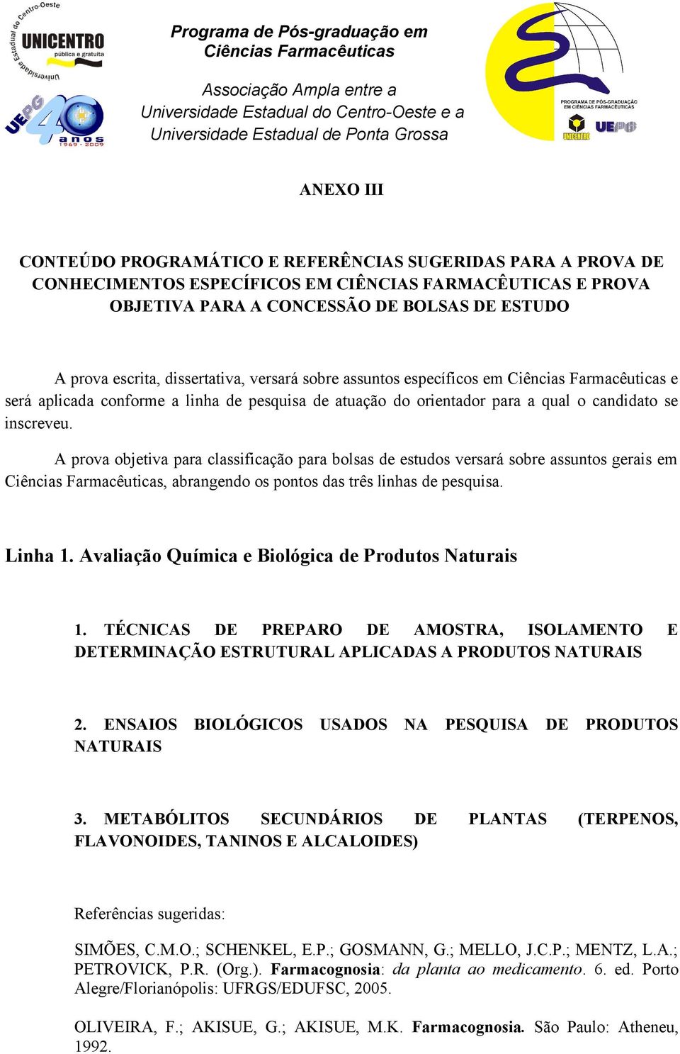 A prova objetiva para classificação para bolsas de estudos versará sobre assuntos gerais em, abrangendo os pontos das três linhas de pesquisa. Linha 1.