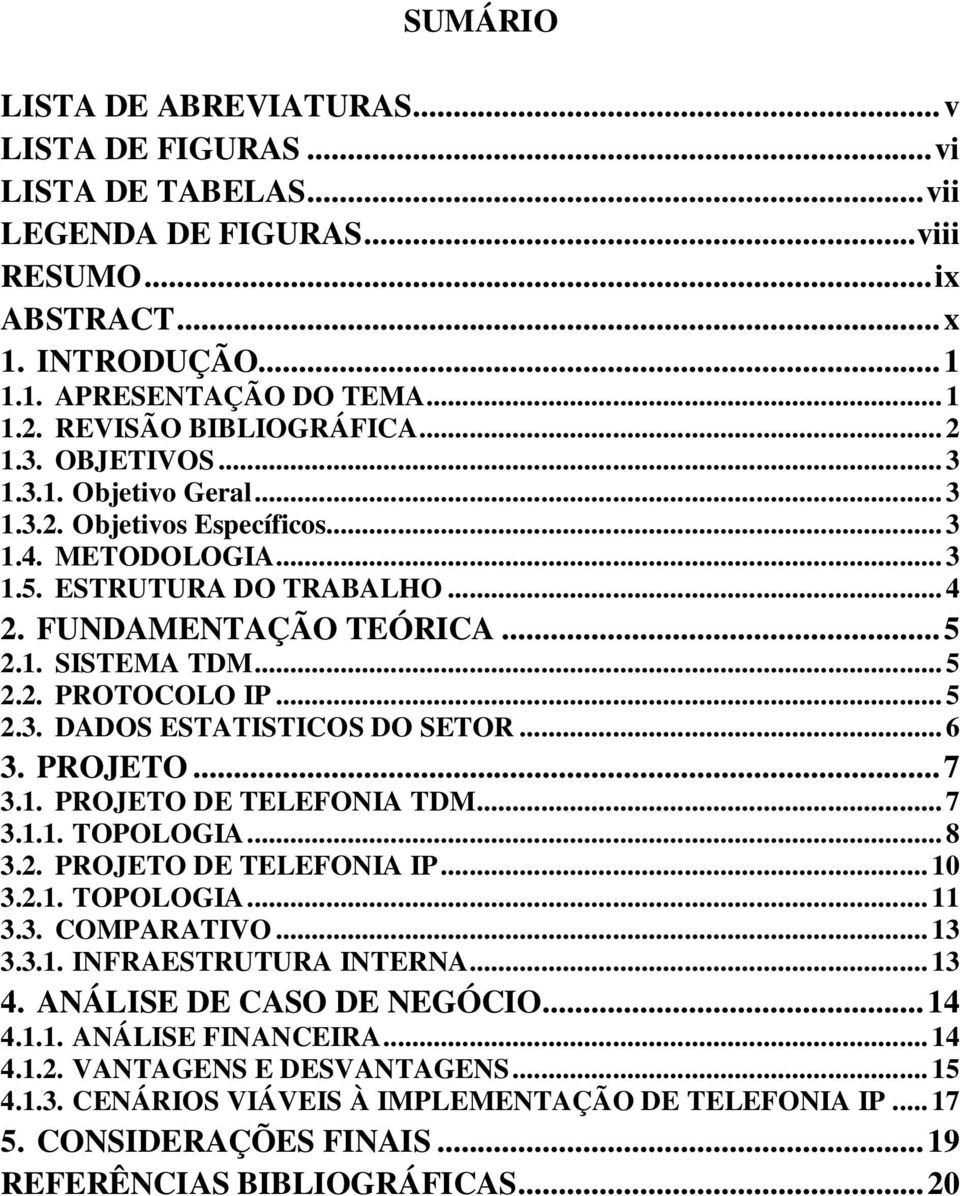 .. 5 2.2. PROTOCOLO IP... 5 2.3. DADOS ESTATISTICOS DO SETOR... 6 3. PROJETO... 7 3.1. PROJETO DE TELEFONIA TDM... 7 3.1.1. TOPOLOGIA... 8 3.2. PROJETO DE TELEFONIA IP... 10 3.2.1. TOPOLOGIA... 11 3.