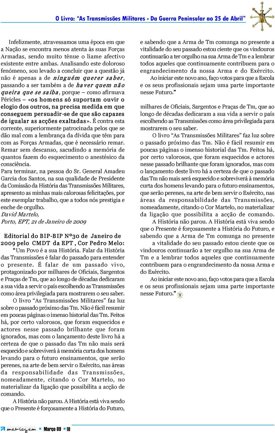 Analisando este doloroso fenómeno, sou levado a concluir que a questão já não é apenas a de n in g u ém qu er er sa b er, passando a ser também a de ha v er quem n ã o queir a que se sa iba, porque